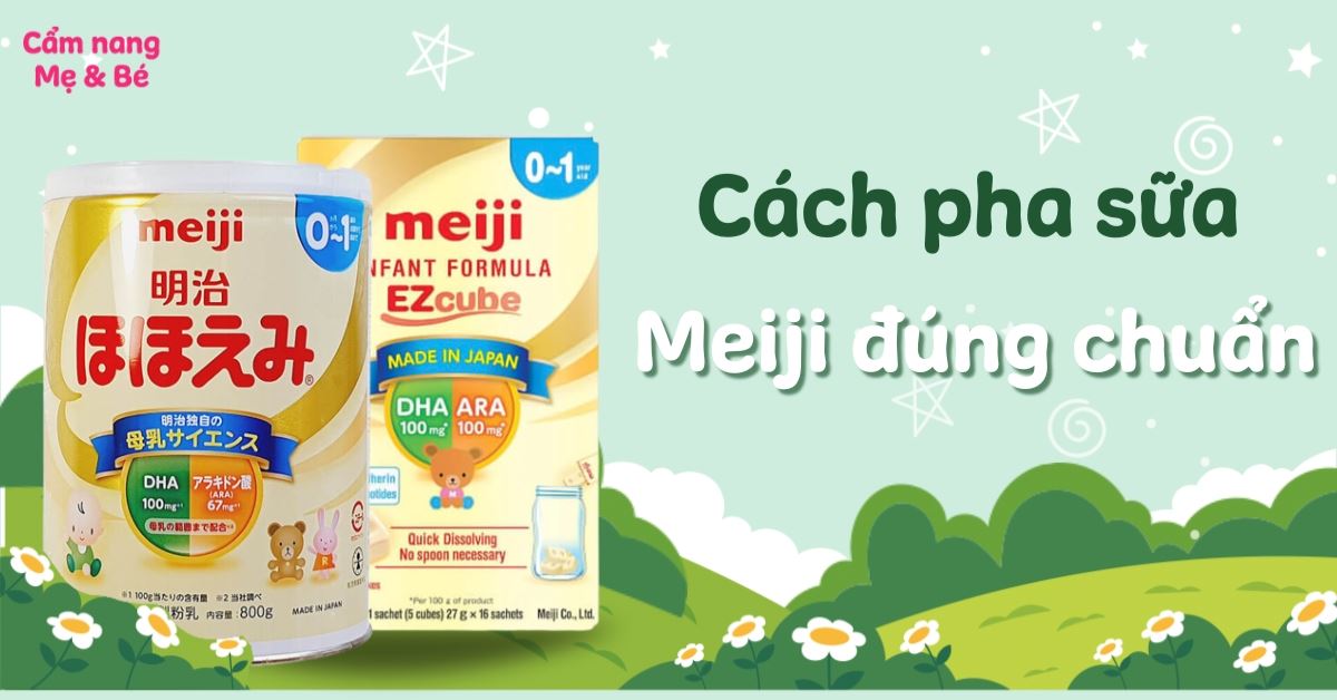 Cách pha sữa Meiji dạng thanh, dạng bột cho trẻ sơ sinh và hướng dẫn bảo quản đúng chuẩn
