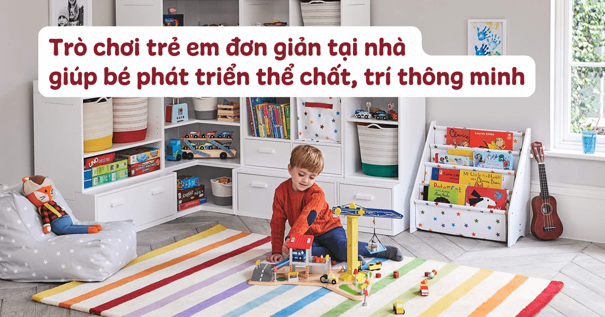 30+ trò chơi trẻ em đơn giản tại nhà cho bé giúp phát triển thể chất, trí thông minh