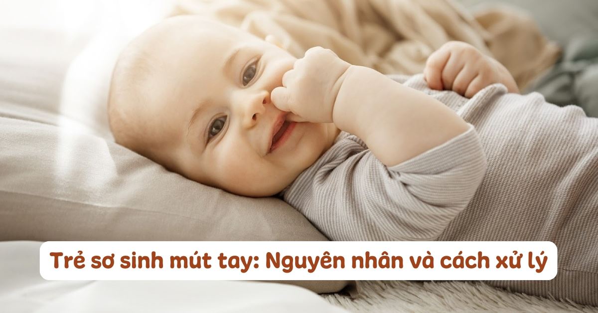 Trẻ sơ sinh mút tay có sao không? 5 nguyên nhân khiến bé mút tay và cách xử lý