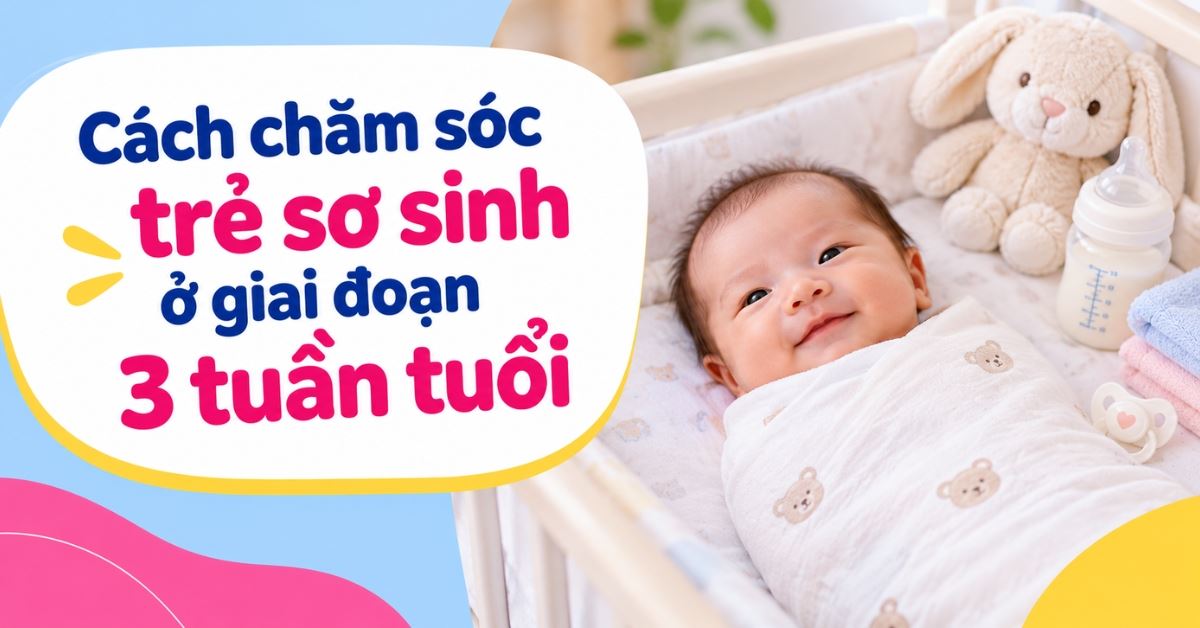 Cách chăm sóc trẻ sơ sinh ở giai đoạn 3 tuần tuổi, hướng dẫn chi tiết