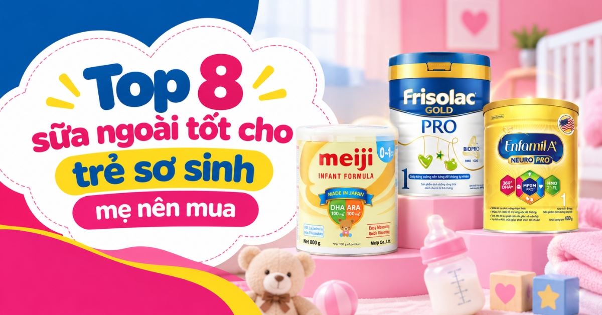Top 8 sữa ngoài tốt cho trẻ sơ sinh mẹ nên mua