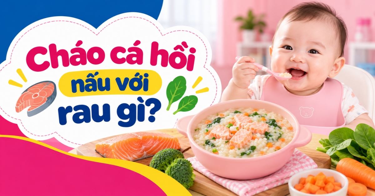 Cháo cá hồi nấu với rau gì? 15+ cách nấu cháo cá hồi cho bé