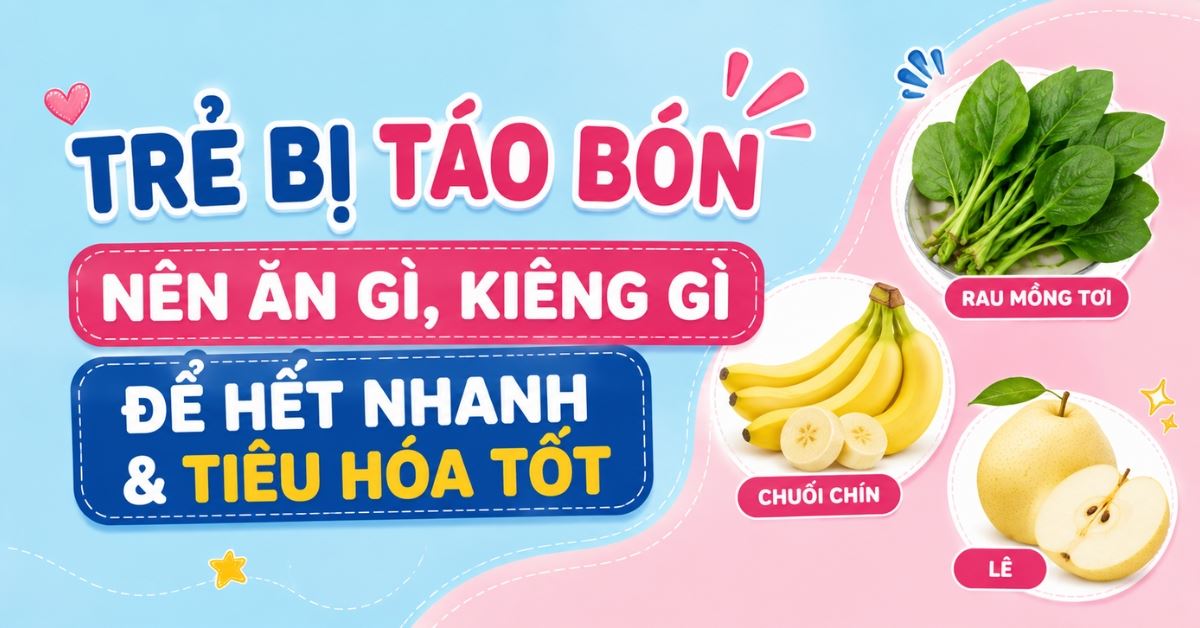 Trẻ bị táo bón nên ăn gì, kiêng gì để hết nhanh & tiêu hóa tốt?