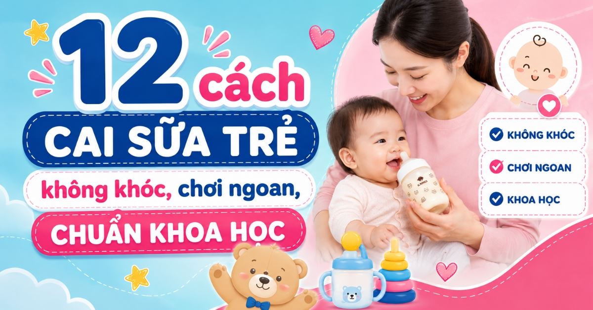 12 cách cai sữa cho bé không khóc an toàn, hiệu quả mẹ nên biết