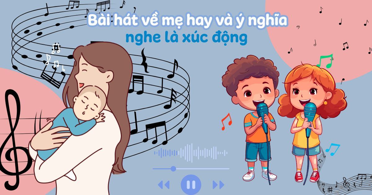 Top 50+ những bài hát về mẹ hay và ý nghĩa nhất, nghe là xúc động