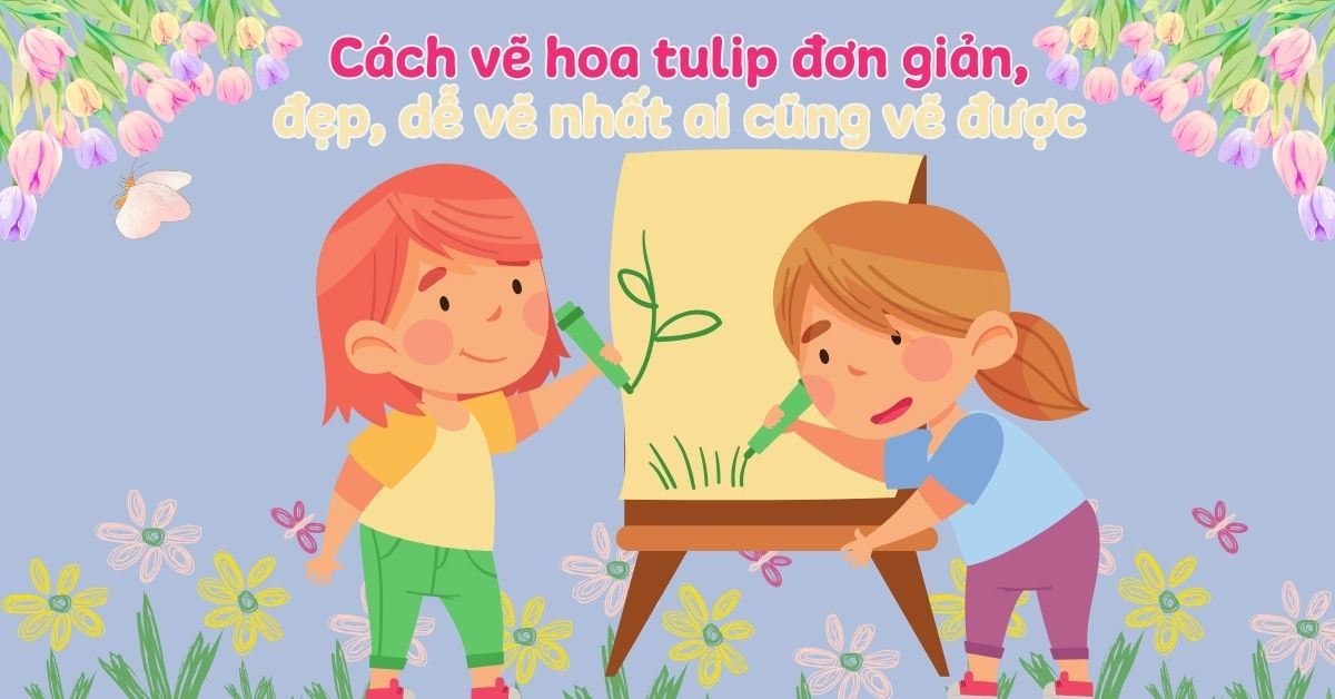 5 cách vẽ hoa tulip đơn giản đẹp, 30+ tranh mẫu ấn tượng nhất