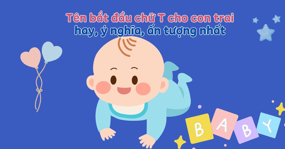 350+ tên bắt đầu bằng chữ T cho con trai hay, ý nghĩa, ấn tượng nhất