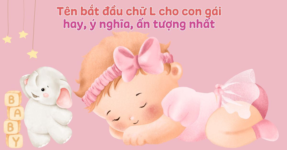 350+ tên bắt đầu bằng chữ L cho con gái hay, ý nghĩa, ấn tượng nhất