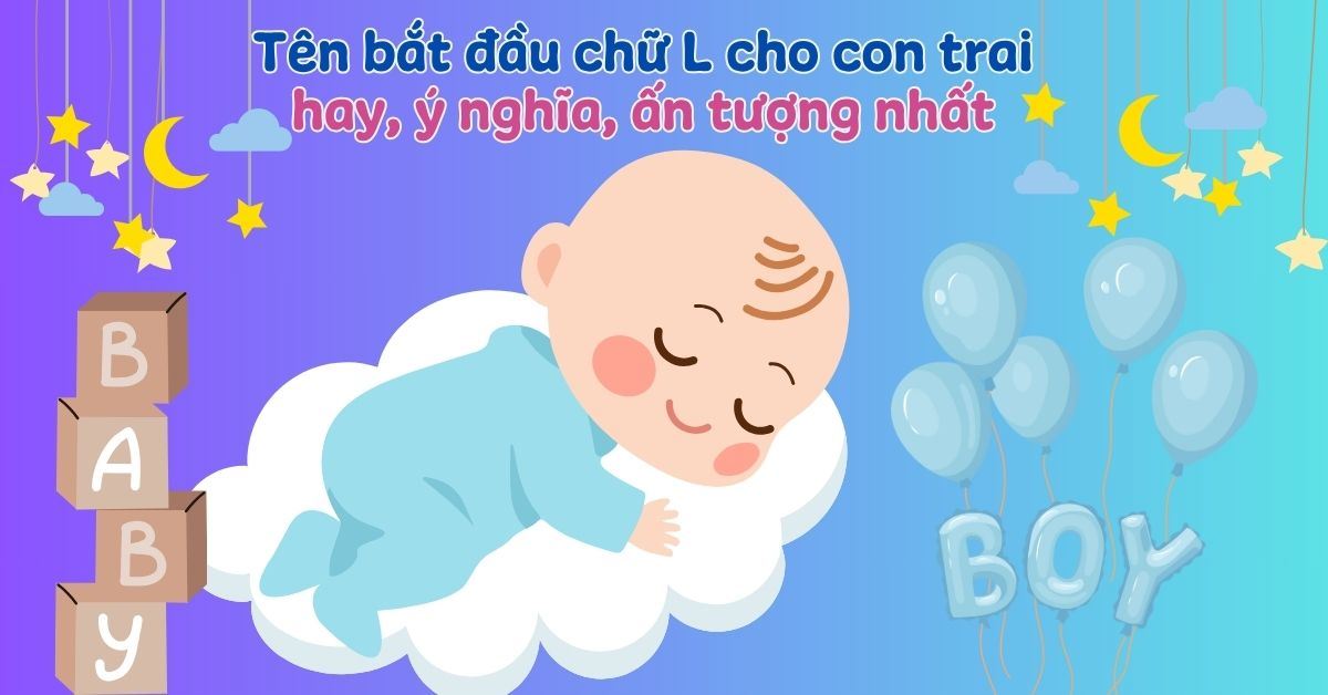 350+ tên bắt đầu bằng chữ L cho con trai hay, ý nghĩa, ấn tượng nhất