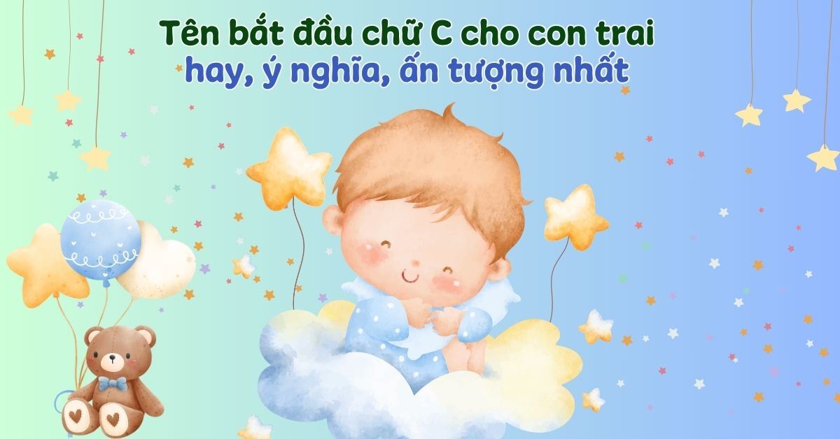 350+ tên bắt đầu bằng chữ C cho con trai hay, ý nghĩa, ấn tượng nhất