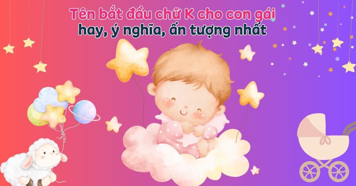 350+ tên bắt đầu bằng chữ k cho con gái hay, ý nghĩa, ấn tượng nhất