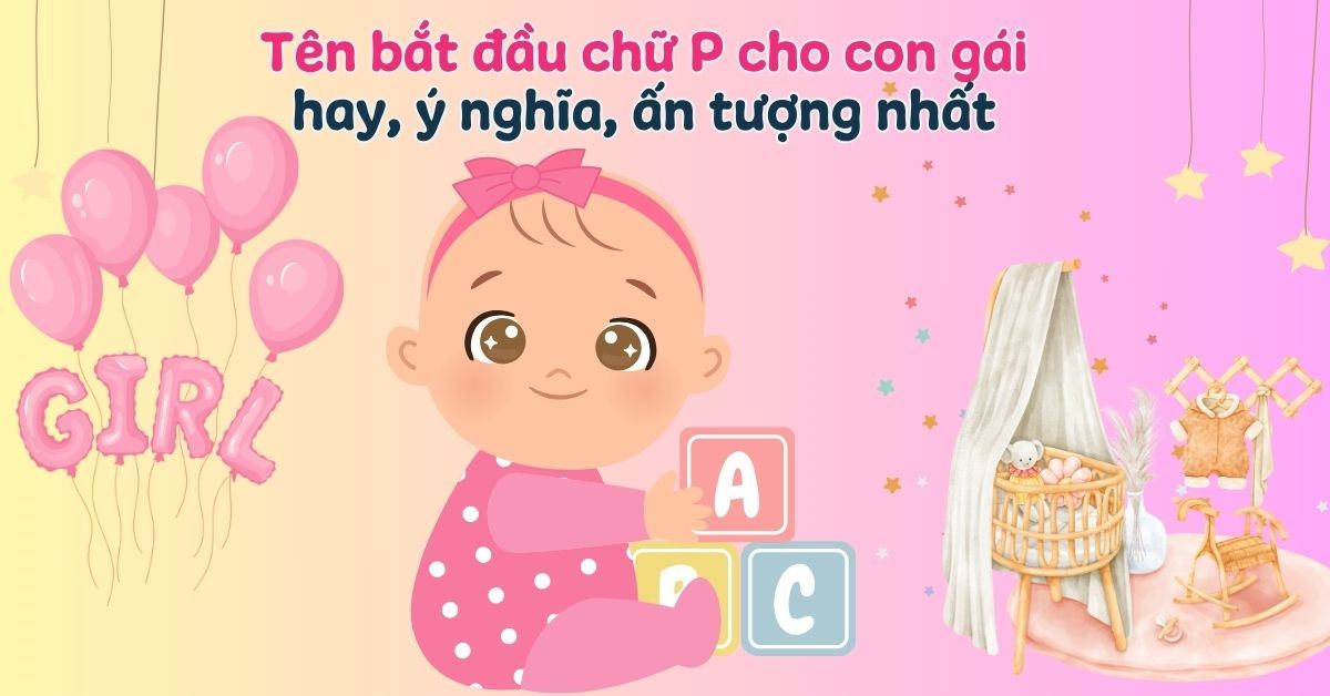 250+ tên bắt đầu bằng chữ P cho con gái hay, ý nghĩa, ấn tượng nhất