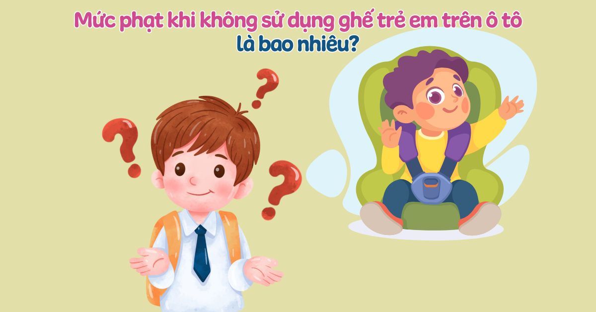 Mức phạt khi không sử dụng ghế trẻ em trên ô tô là bao nhiêu?