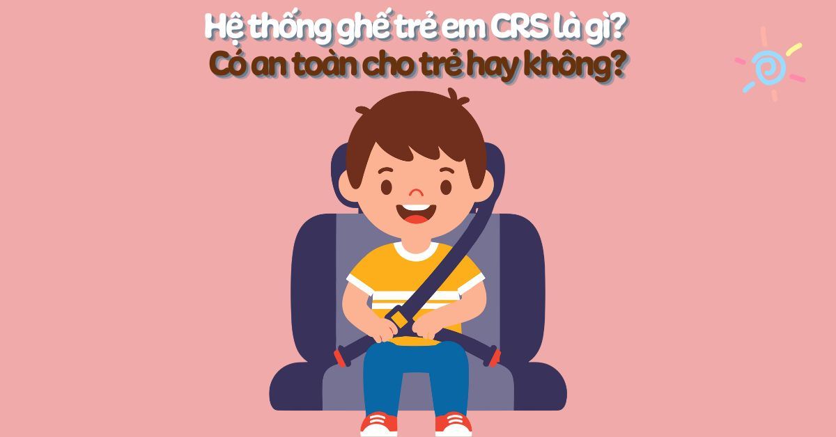 Hệ thống ghế trẻ em CRS là gì? Có an toàn cho trẻ hay không?