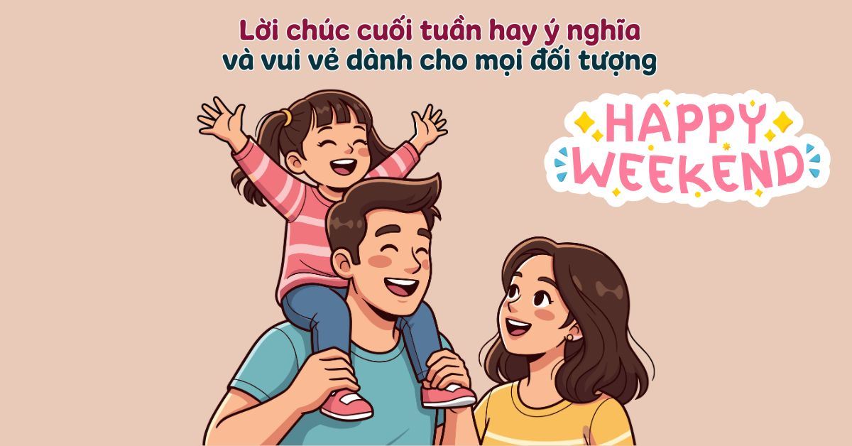200+ lời chúc cuối tuần hay ý nghĩa và vui vẻ dành cho mọi đối tượng