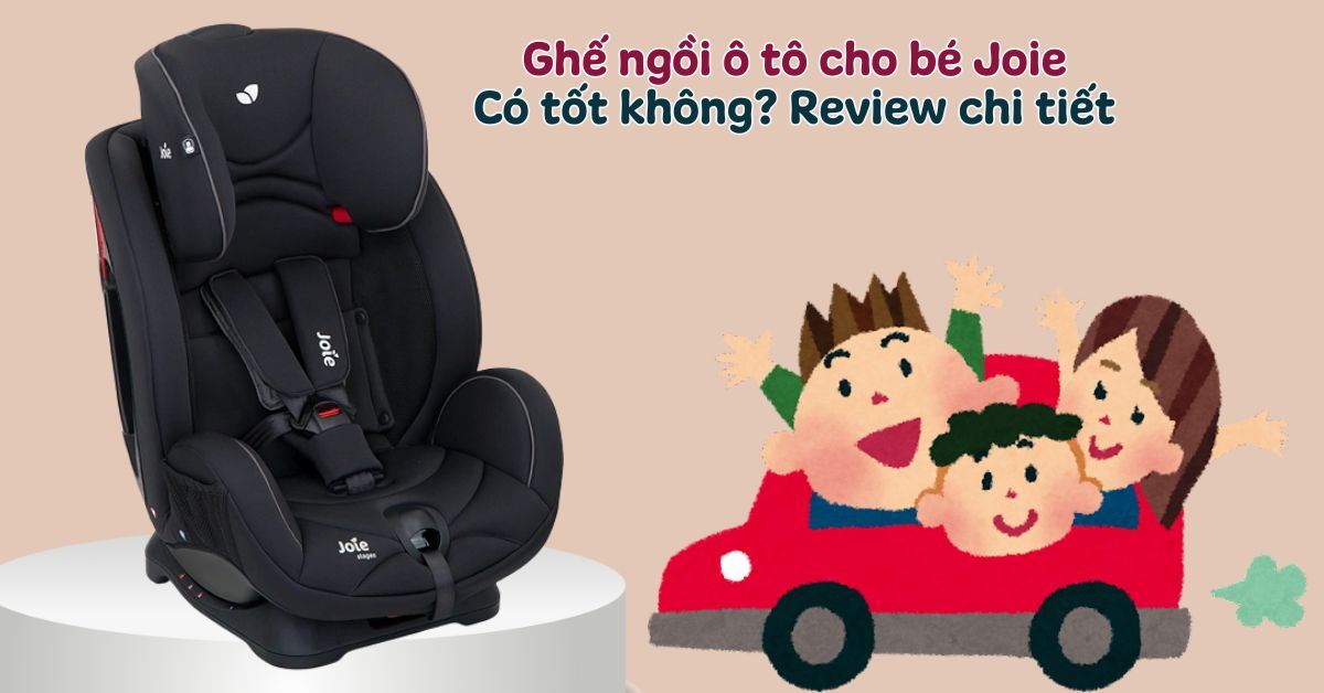 Ghế ngồi ô tô cho bé Joie của nước nào? Có tốt không? Review chi tiết từ A - Z