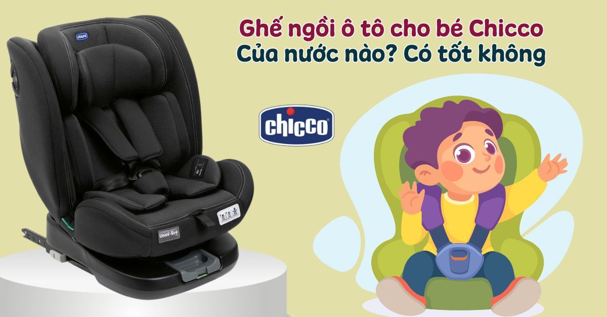 Ghế ngồi ô tô cho bé Chicco của nước nào? Có tốt không? Review chi tiết