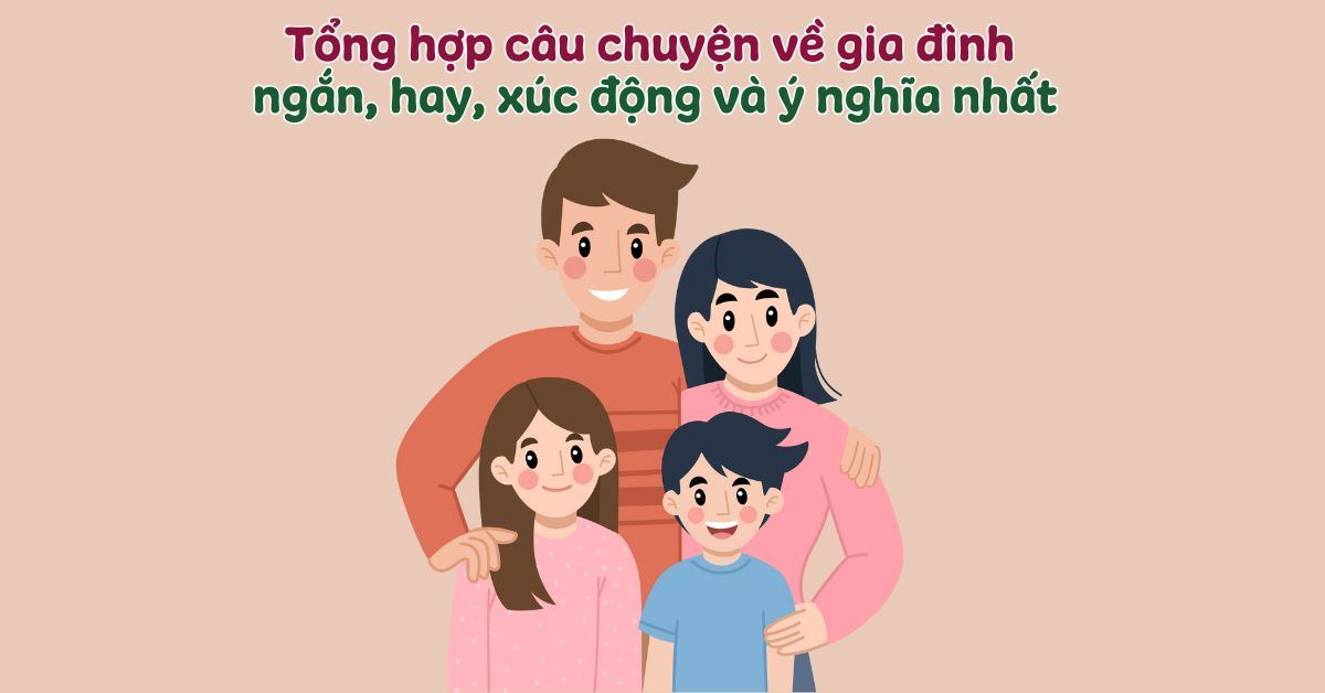 Tổng hợp câu chuyện về gia đình ngắn, hay, xúc động và ý nghĩa nhất