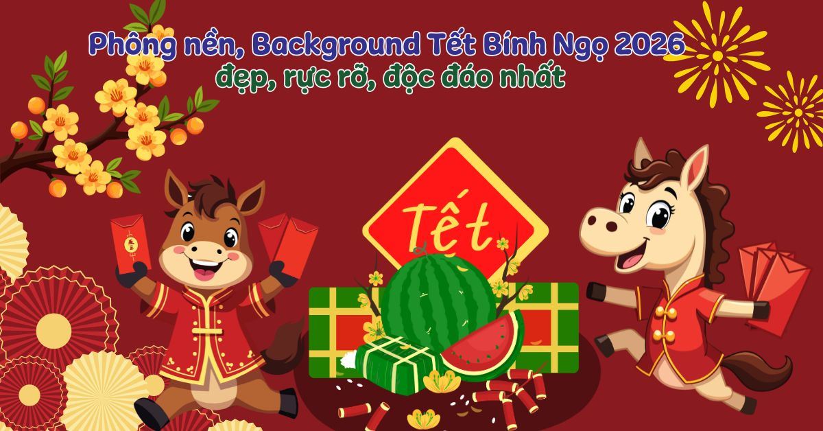 1001+ phông nền, Background Tết Bính Ngọ 2026 đẹp, rực rỡ, độc đáo nhất