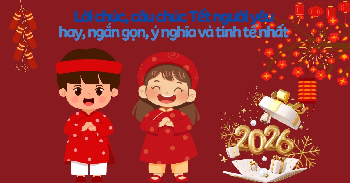 300+ câu chúc, lời chúc Tết người yêu hay, ngọt ngào và ý nghĩa nhất 2026