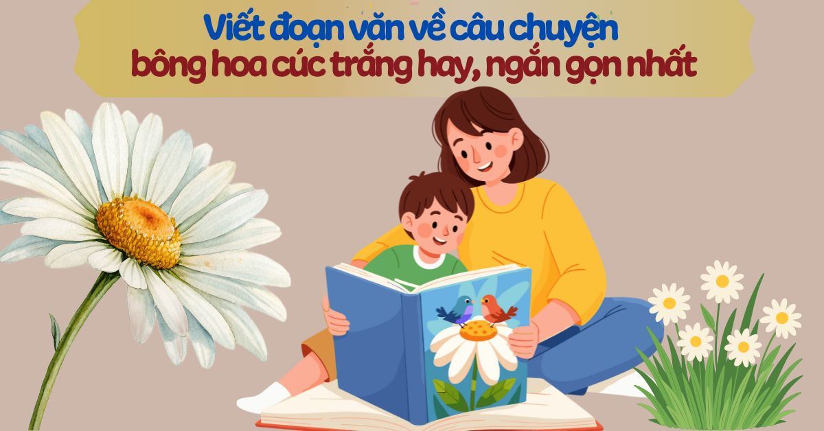 Viết đoạn văn nêu cảm nghĩ về câu chuyện bông hoa cúc trắng hay, ngắn gọn nhất