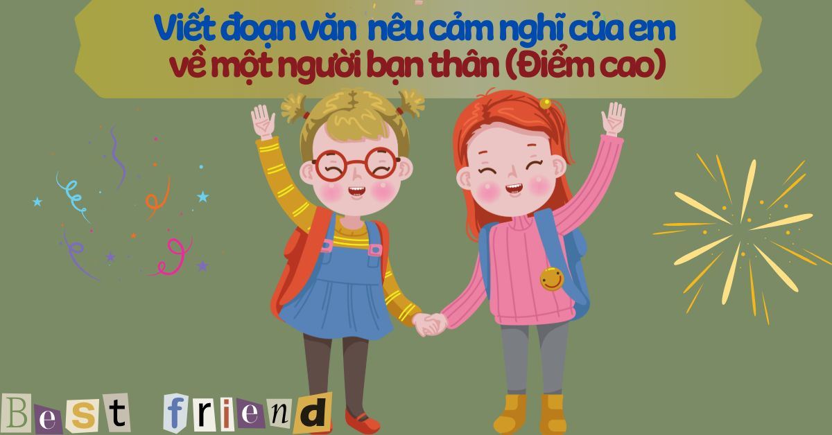 Viết đoạn văn ngắn nêu cảm nghĩ của em về một người bạn thân (Điểm cao)