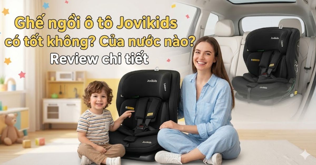 Ghế ngồi ô tô Jovikids có tốt không? Của nước nào? Review chi tiết