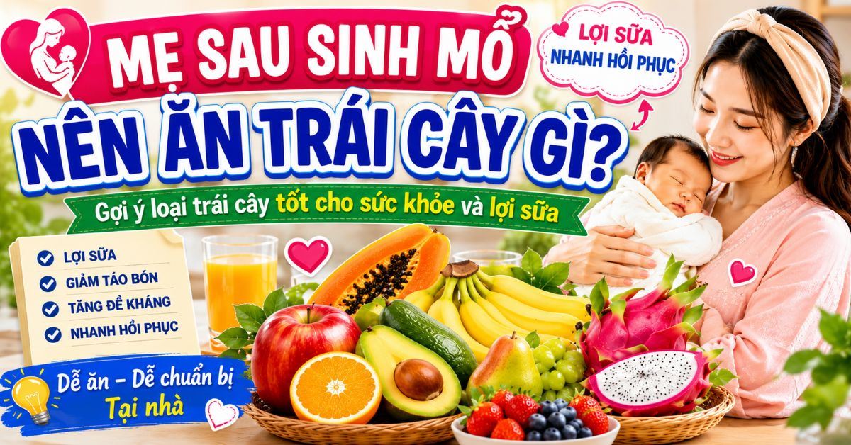 Mẹ sau sinh mổ nên ăn trái cây gì? Gợi ý 20+ loại trái cây tốt cho sức khỏe và sữa mẹ
