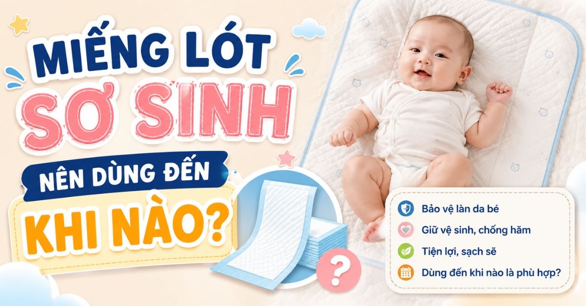Miếng lót sơ sinh nên dùng cho trẻ đến khi nào? Những lưu ý khi sử dụng