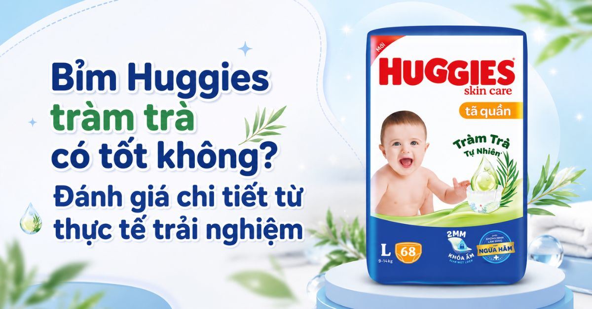 Bỉm Huggies tràm trà có tốt không? Đánh giá chi tiết từ thực tế trải nghiệm