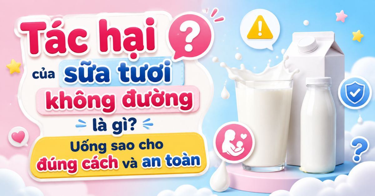 Tác hại của sữa tươi không đường là gì? Uống sao cho đúng cách và an toàn
