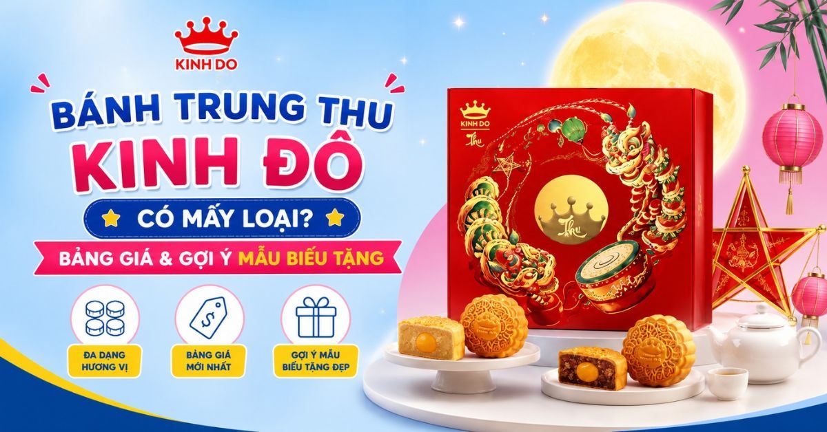 Bánh Trung thu Kinh Đô có mấy loại? Bảng giá và gợi ý mẫu hộp biếu tặng