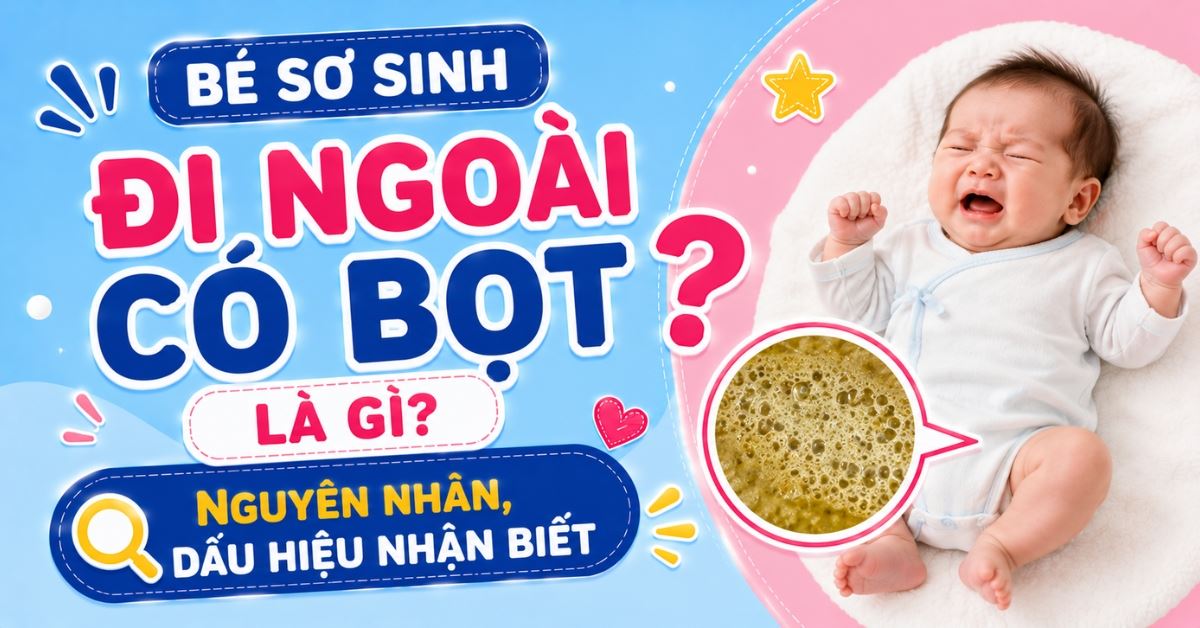 Bé sơ sinh đi ngoài có bọt là gì? Nguyên nhân, dấu hiệu nhận biết