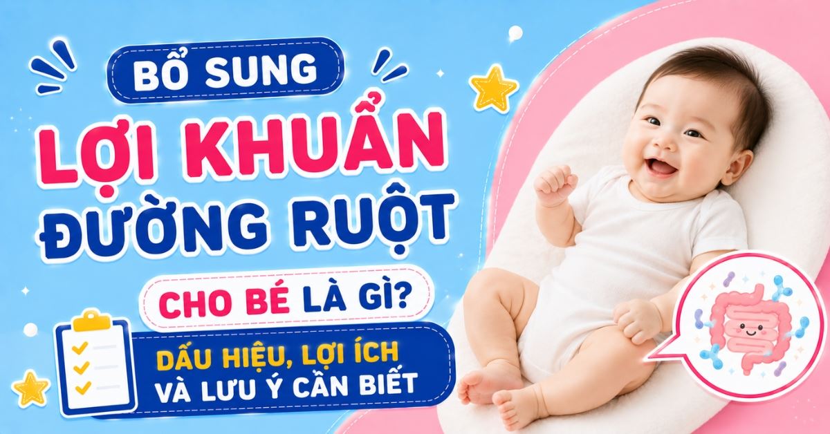 Bổ sung lợi khuẩn đường ruột cho bé là gì? Dấu hiệu, lợi ích và lưu ý cần biết