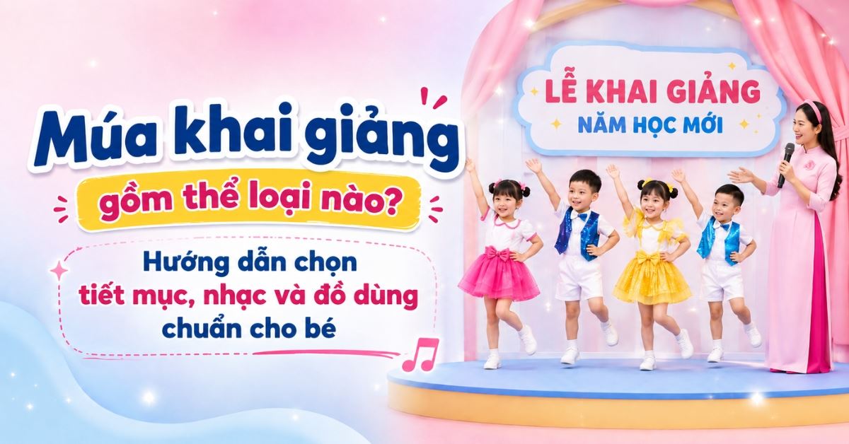 Múa khai giảng gồm thể loại nào? Hướng dẫn chọn tiết mục, nhạc và đồ dùng chuẩn cho bé