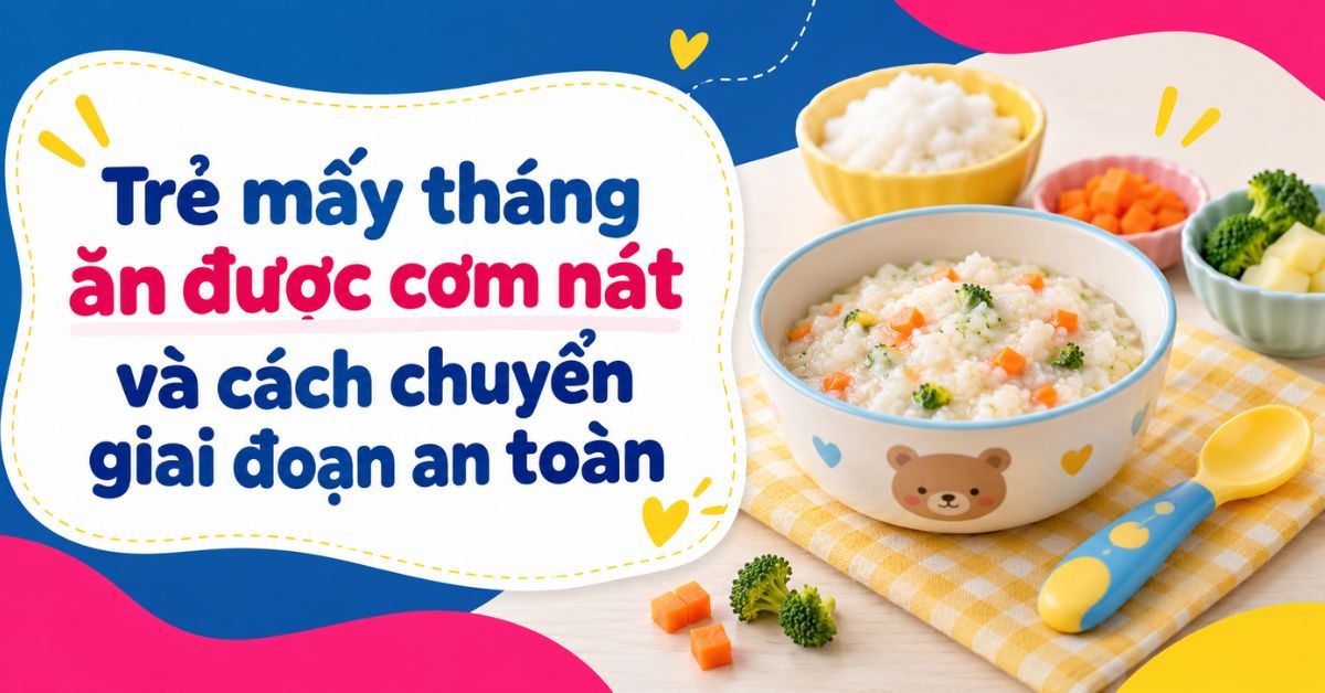 Trẻ mấy tháng ăn được cơm nát và cách chuyển giai đoạn an toàn