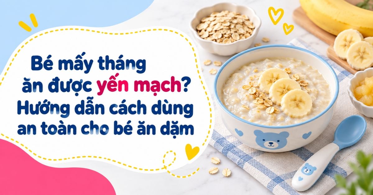 Bé mấy tháng ăn được yến mạch? Hướng dẫn cách dùng an toàn cho bé ăn dặm