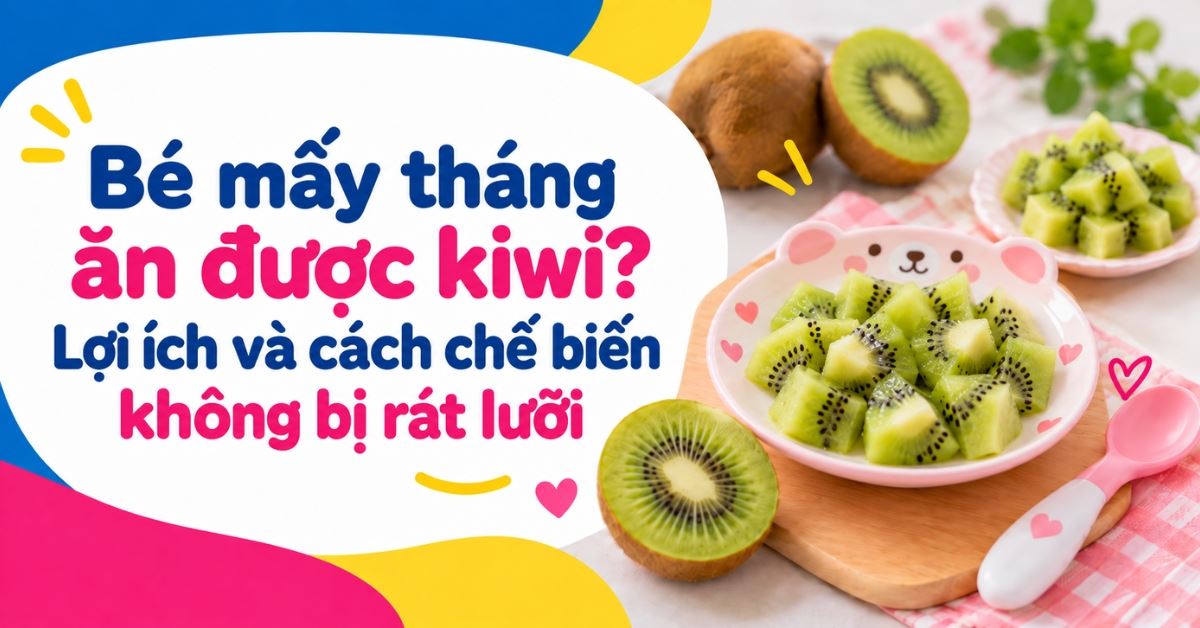 Bé mấy tháng ăn được kiwi? Hướng dẫn cho bé ăn dăm an toàn