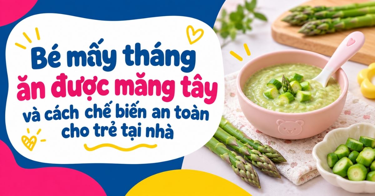 Bé mấy tháng ăn được măng tây và cách chế biến an toàn cho trẻ tại nhà