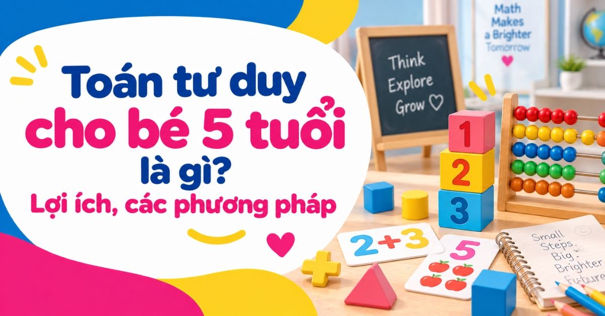 Toán tư duy cho bé 5 tuổi là gì? Lợi ích, các phương pháp và hướng dẫn bài học
