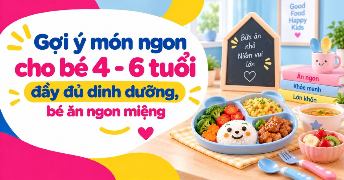 Gợi ý món ngon cho bé 4 - 6 tuổi đầy đủ dinh dưỡng, bé ăn ngon miệng