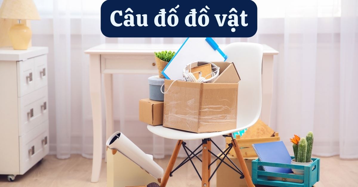 100+ câu đố đồ vật (có đáp án) hay, có mẹo dễ nhớ, hack não người chơi