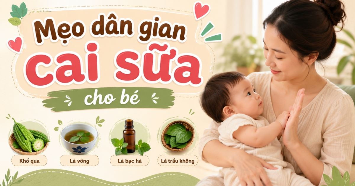 Mẹo dân gian cai sữa cho bé an toàn, hiệu quả, trẻ không quấy khóc