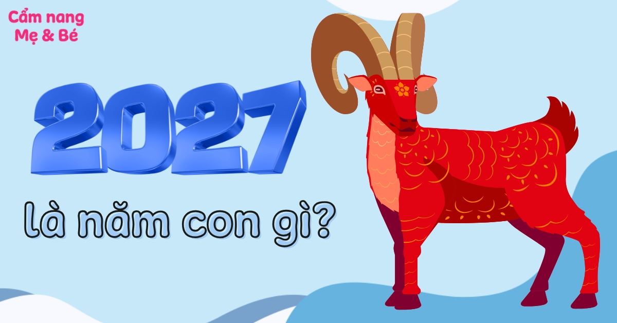 Năm 2027 là năm con gì? Mệnh gì? Sinh con năm 2027 tháng nào tốt?