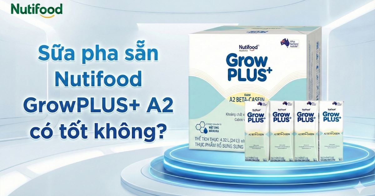 Sữa pha sẵn Nutifood GrowPLUS+ A2 có tốt không? Review chi tiết từ A–Z