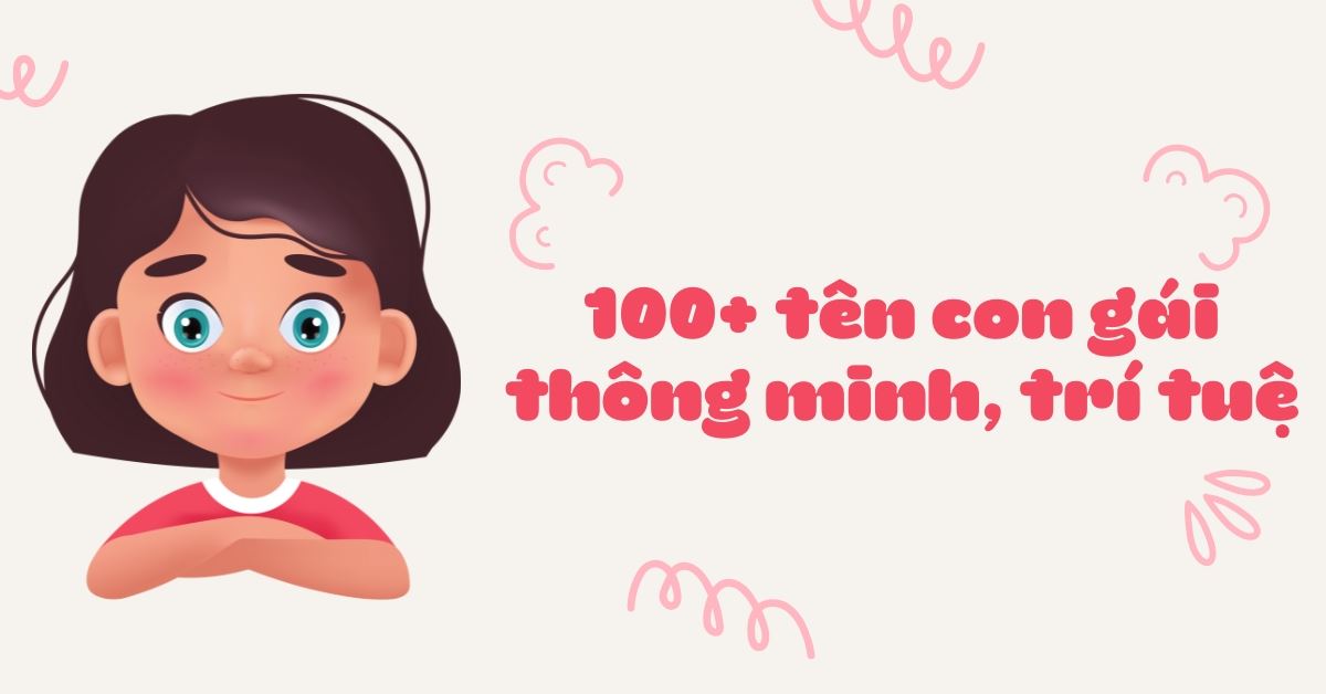 Gợi ý 100+ tên con gái thông minh, trí tuệ hay và ý nghĩa cho bé yêu