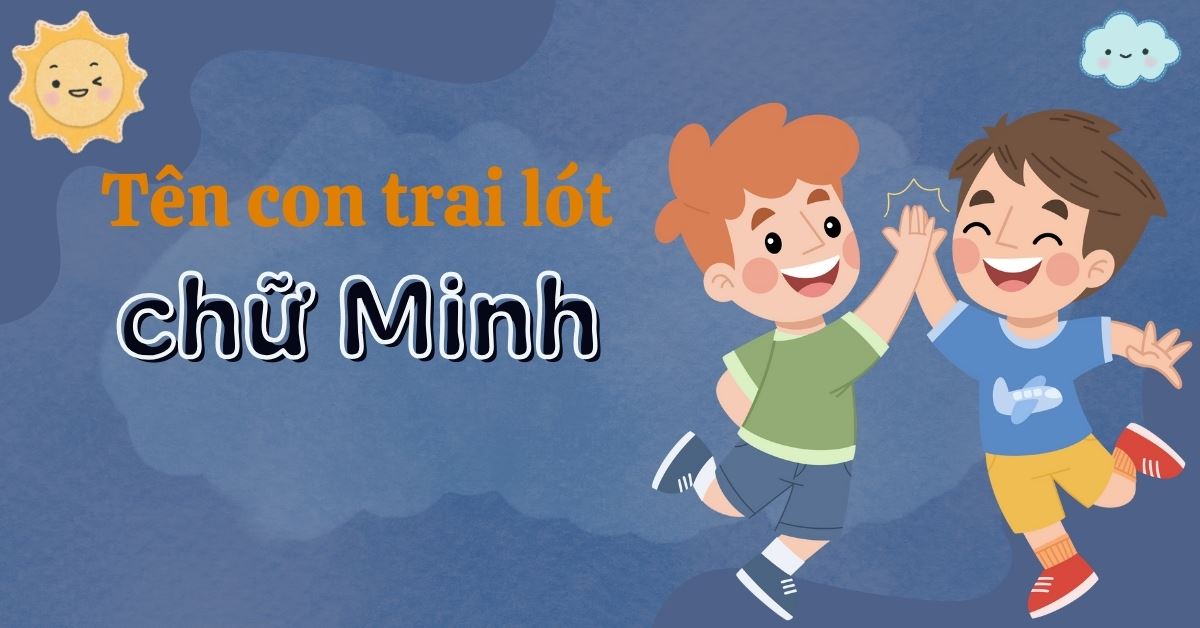 100+ tên con trai lót chữ Minh hay, ý nghĩa, hợp phong thủy 2025