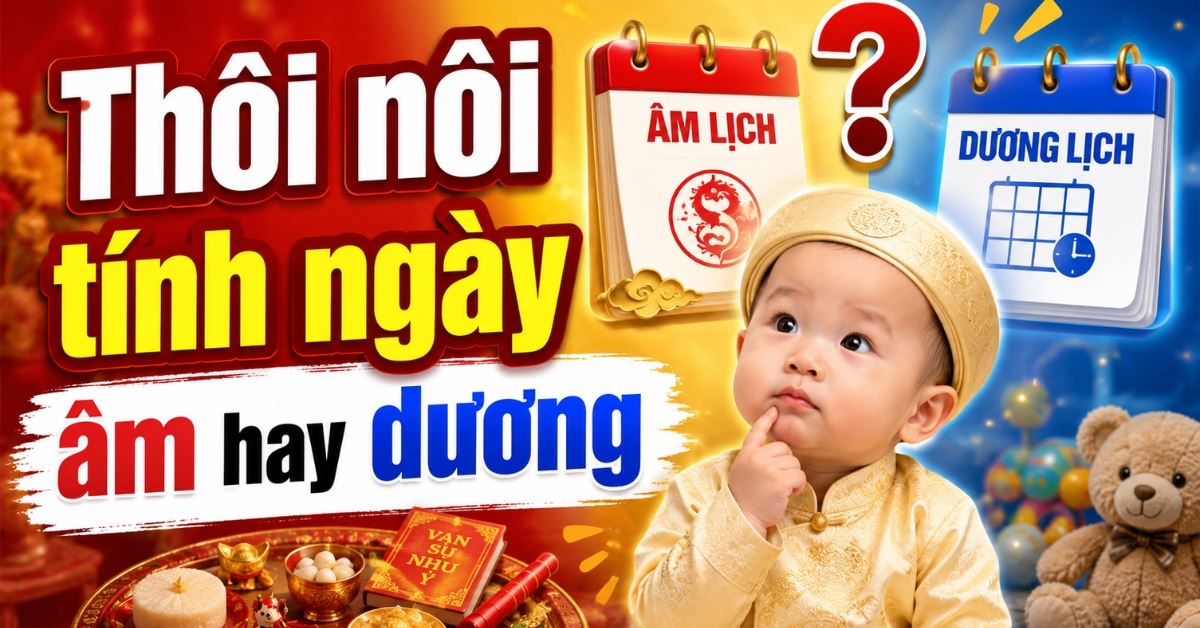Thôi nôi tính ngày âm hay dương? Cách tính ngày cúng thôi nôi đúng