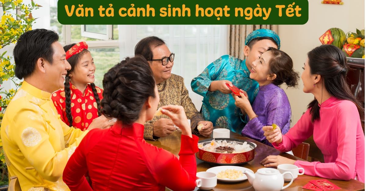 Viết bài văn tả cảnh sinh hoạt ngày Tết hay, chi tiết, ngắn gọn