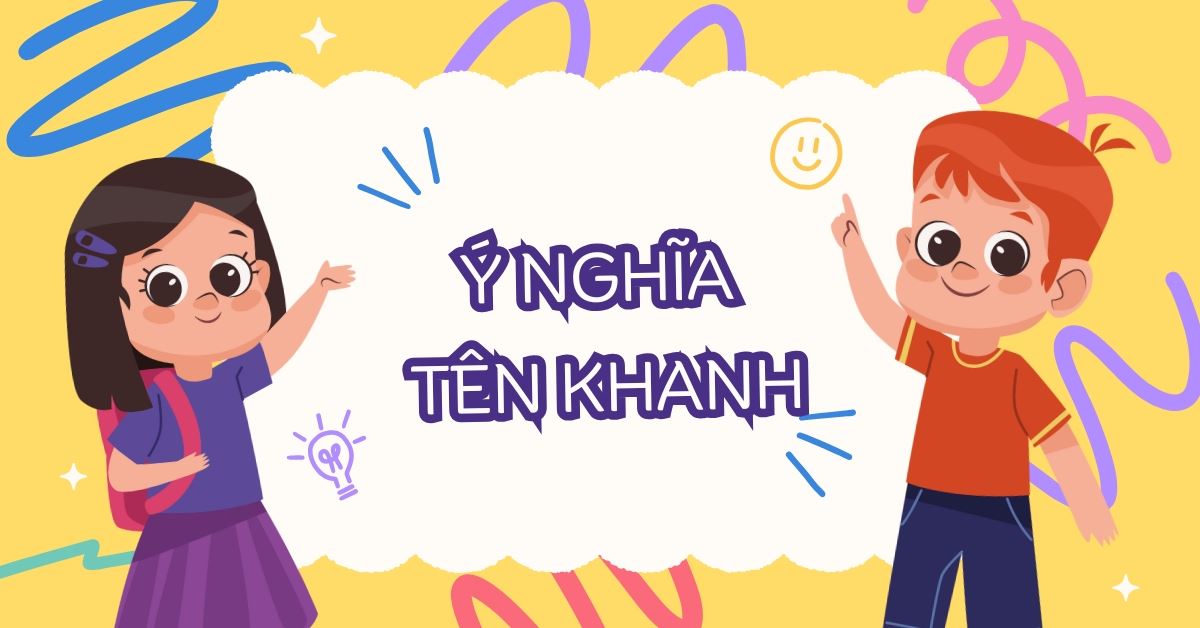 Ý nghĩa tên Khanh và 60+ tên đệm hay tên Khanh hợp phong thủy, nhiều tài lộc